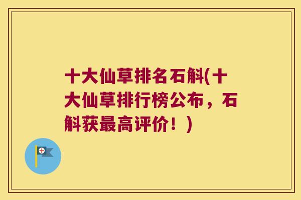 十大仙草排名石斛(十大仙草排行榜公布，石斛获最高评价！)