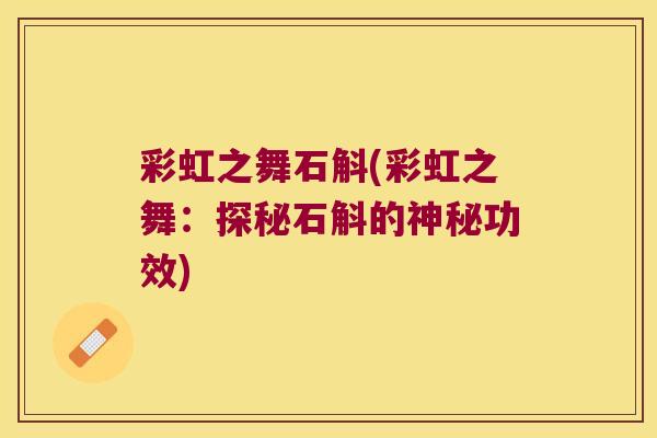 彩虹之舞石斛(彩虹之舞：探秘石斛的神秘功效)