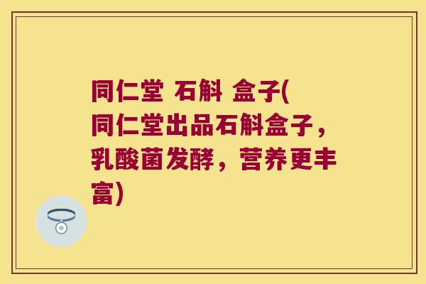 同仁堂 石斛 盒子(同仁堂出品石斛盒子，乳酸菌发酵，营养更丰富)