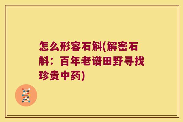 怎么形容石斛(解密石斛：百年老谱田野寻找珍贵中药)
