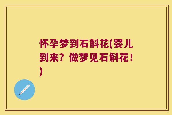 怀孕梦到石斛花(婴儿到来？做梦见石斛花！)