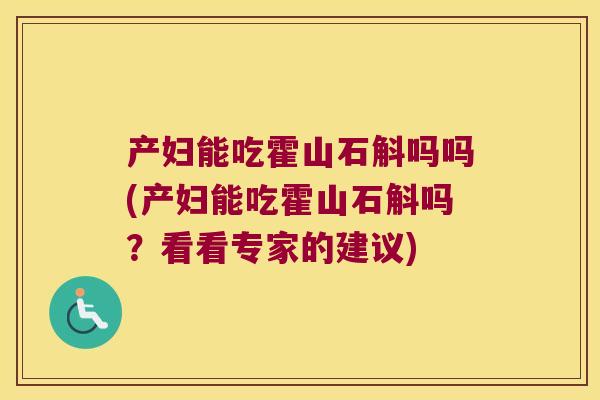产妇能吃霍山石斛吗吗(产妇能吃霍山石斛吗？看看专家的建议)