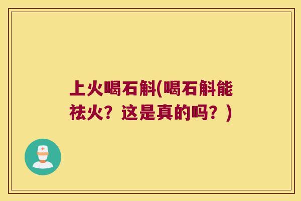 上火喝石斛(喝石斛能祛火？这是真的吗？)