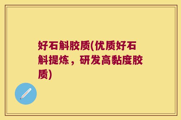 好石斛胶质(优质好石斛提炼，研发高黏度胶质)