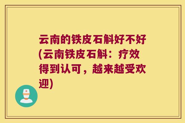 云南的铁皮石斛好不好(云南铁皮石斛：疗效得到认可，越来越受欢迎)