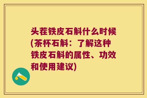 头茬铁皮石斛什么时候(茶杯石斛：了解这种铁皮石斛的属性、功效和使用建议)
