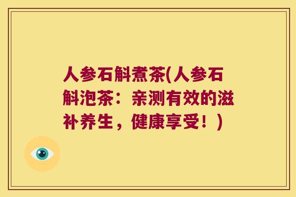 人参石斛煮茶(人参石斛泡茶：亲测有效的滋补养生，健康享受！)