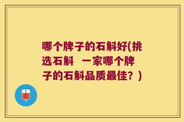 哪个牌子的石斛好(挑选石斛  一家哪个牌子的石斛品质佳？)