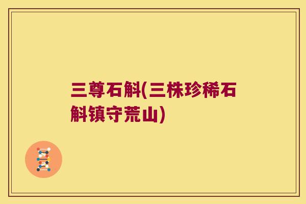 三尊石斛(三株珍稀石斛镇守荒山)
