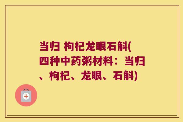 当归 枸杞龙眼石斛(四种粥材料：当归、枸杞、龙眼、石斛)