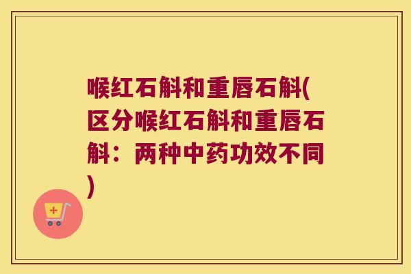 喉红石斛和重唇石斛(区分喉红石斛和重唇石斛：两种功效不同)