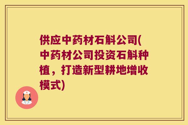 供应材石斛公司(材公司投资石斛种植,打造新型耕地增收模式) 供应材石斛公司(材公司投资石斛种植,打造新型耕地增收模式)