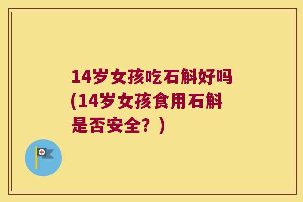 14岁女孩吃石斛好吗(14岁女孩食用石斛是否安全？)