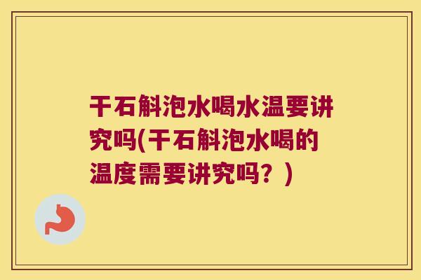 干石斛泡水喝水温要讲究吗(干石斛泡水喝的温度需要讲究吗？)