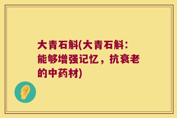 大青石斛(大青石斛：能够增强记忆，抗衰老的中药材)