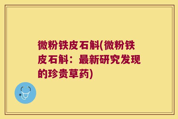 微粉铁皮石斛(微粉铁皮石斛：最新研究发现的珍贵草药)