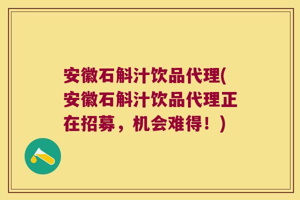 安徽石斛汁饮品代理(安徽石斛汁饮品代理正在招募，机会难得！)