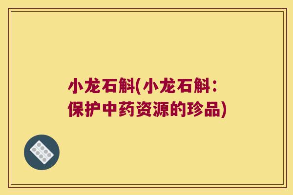 小龙石斛(小龙石斛：保护中药资源的珍品)