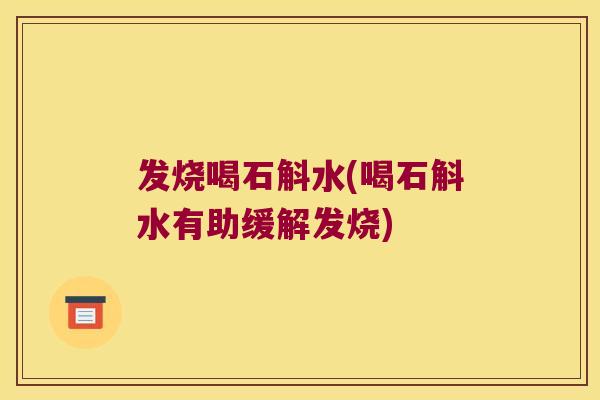 发烧喝石斛水(喝石斛水有助缓解发烧)