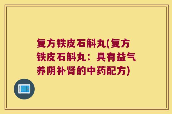 复方铁皮石斛丸(复方铁皮石斛丸：具有益气养阴补肾的中药配方)