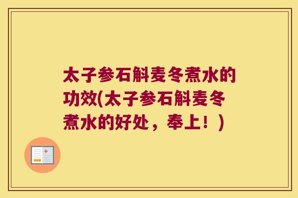 太子参石斛麦冬煮水的功效(太子参石斛麦冬煮水的好处，奉上！)