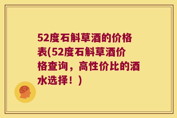 52度石斛草酒的价格表(52度石斛草酒价格查询，高性价比的酒水选择！)