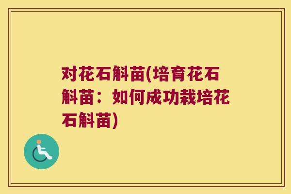 对花石斛苗(培育花石斛苗：如何成功栽培花石斛苗)