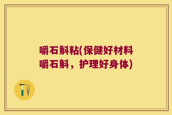 嚼石斛粘(保健好材料嚼石斛，护理好身体)