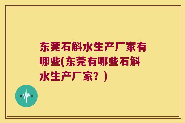 东莞石斛水生产厂家有哪些(东莞有哪些石斛水生产厂家？)