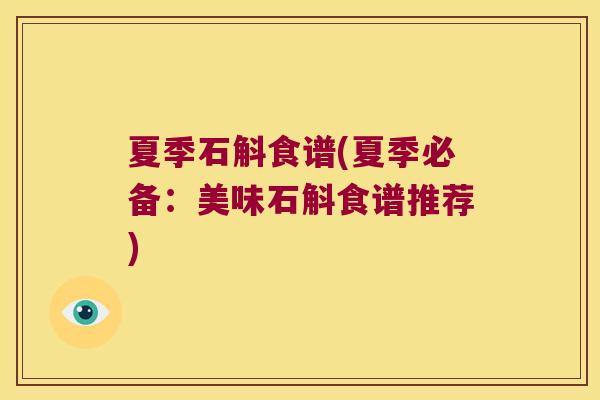 夏季石斛食谱(夏季必备：美味石斛食谱推荐)