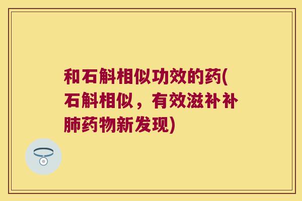和石斛相似功效的药(石斛相似，有效滋补补肺药物新发现)