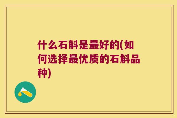 什么石斛是最好的(如何选择最优质的石斛品种)