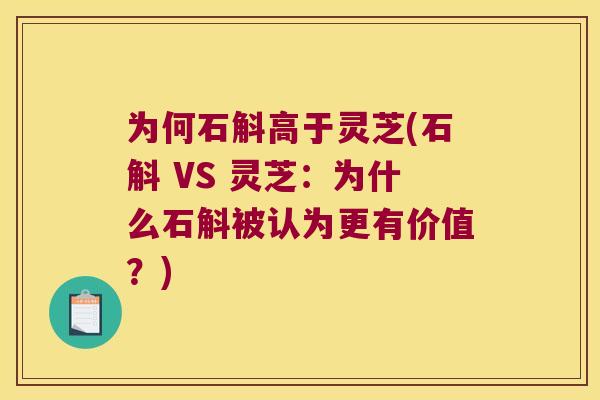为何石斛高于灵芝(石斛 VS 灵芝：为什么石斛被认为更有价值？)