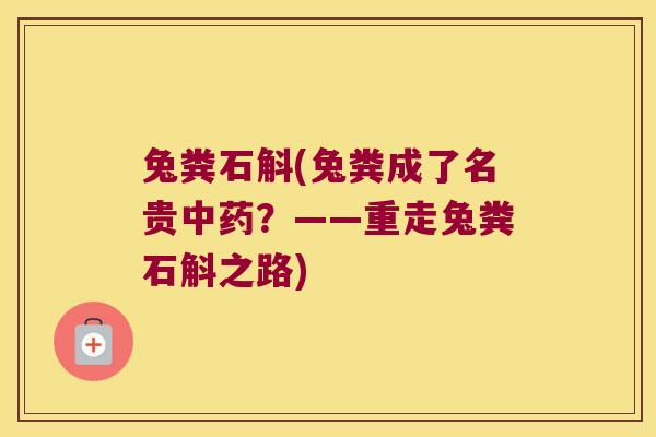 兔粪石斛(兔粪成了名贵中药？——重走兔粪石斛之路)