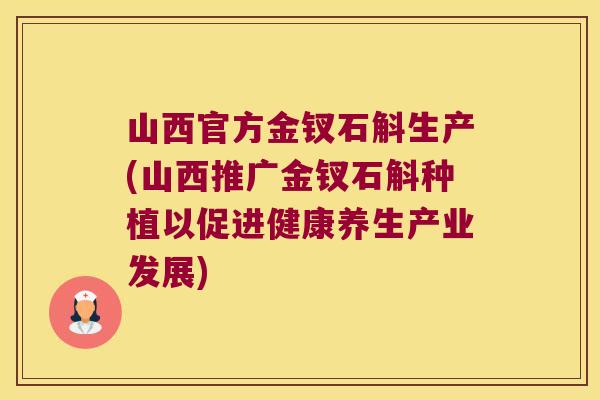 山西官方金钗石斛生产(山西推广金钗石斛种植以促进健康养生产业发展)