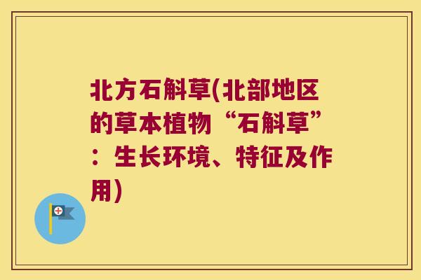 北方石斛草(北部地区的草本植物“石斛草”：生长环境、特征及作用)