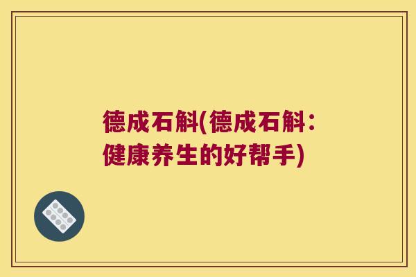 德成石斛(德成石斛：健康养生的好帮手)