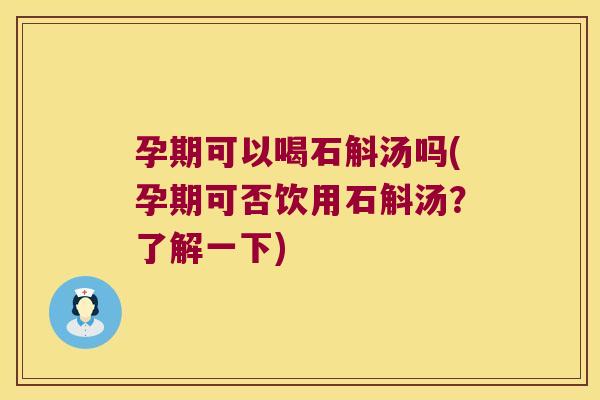 孕期可以喝石斛汤吗(孕期可否饮用石斛汤?了解一下) 孕期可以喝石斛汤吗(孕期可否饮用石斛汤?了解一下)