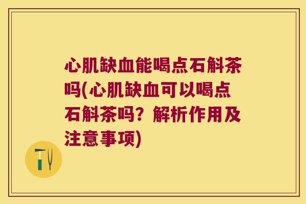 心肌缺能喝点石斛茶吗(心肌缺可以喝点石斛茶吗？解析作用及注意事项)
