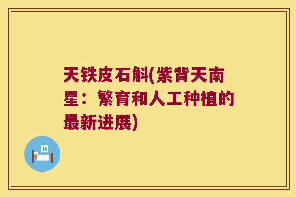天铁皮石斛(紫背天南星：繁育和人工种植的最新进展)