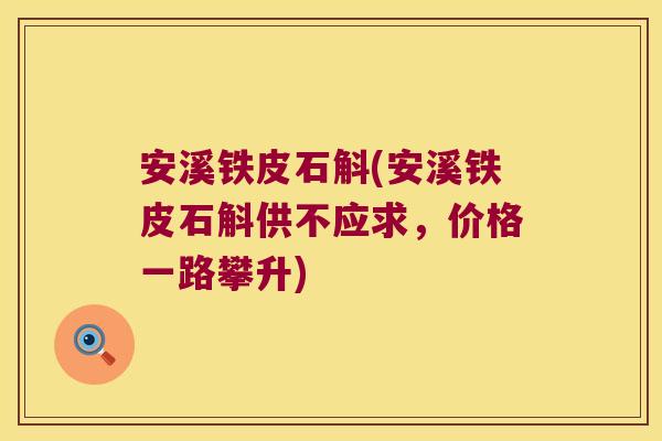 安溪铁皮石斛(安溪铁皮石斛供不应求，价格一路攀升)
