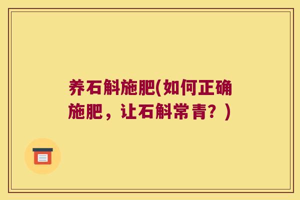 养石斛施肥(如何正确施肥，让石斛常青？)
