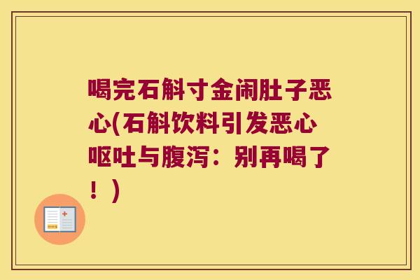喝完石斛寸金闹肚子恶心(石斛饮料引发恶心呕吐与腹泻：别再喝了！)