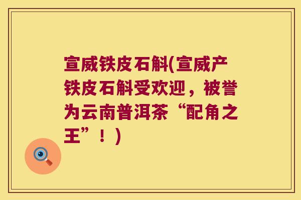 宣威铁皮石斛(宣威产铁皮石斛受欢迎，被誉为云南普洱茶“配角之王”！)