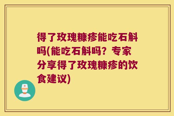得了玫瑰糠疹能吃石斛吗(能吃石斛吗？专家分享得了玫瑰糠疹的饮食建议)