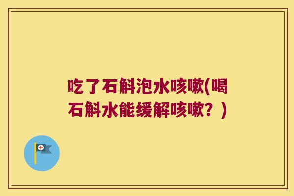 吃了石斛泡水(喝石斛水能缓解？)
