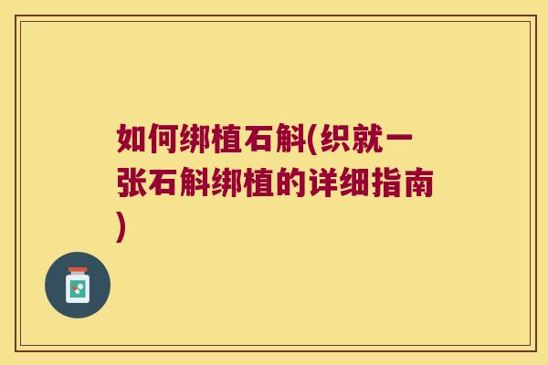 如何绑植石斛(织就一张石斛绑植的详细指南) 如何绑植石斛(织就一张石斛绑植的详细指南)