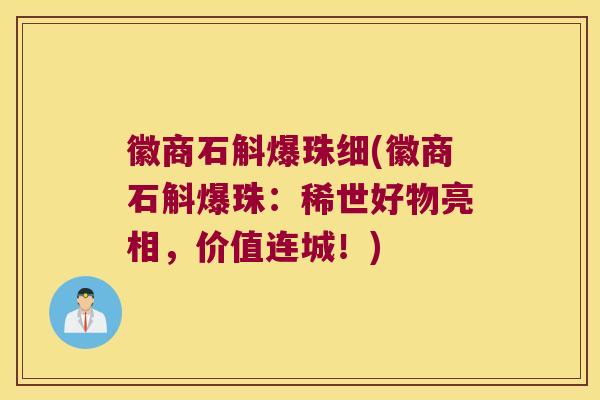 徽商石斛爆珠细(徽商石斛爆珠：稀世好物亮相，价值连城！)
