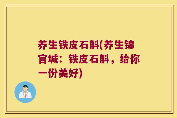 养生铁皮石斛(养生锦官城：铁皮石斛，给你一份美好)