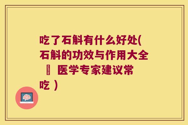 吃了石斛有什么好处(石斛的功效与作用大全 – 医学专家建议常吃 )